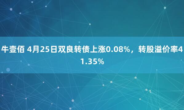 牛壹佰 4月25日双良转债上涨0.08%，转股溢价率41.35%