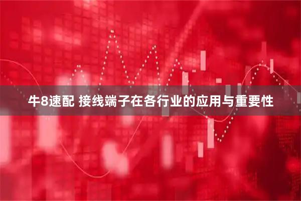 牛8速配 接线端子在各行业的应用与重要性