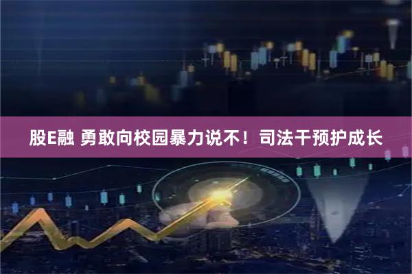 股E融 勇敢向校园暴力说不！司法干预护成长