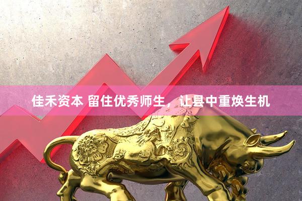 佳禾资本 留住优秀师生，让县中重焕生机