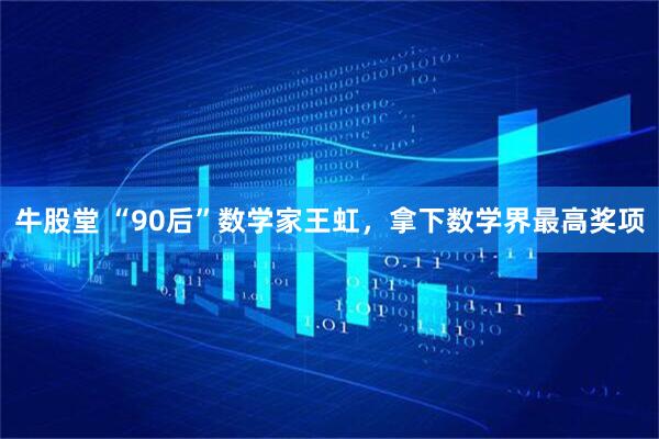 牛股堂 “90后”数学家王虹,拿下数学界最高奖项