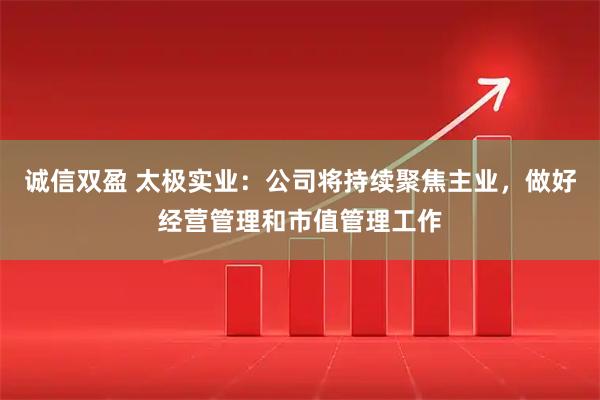 诚信双盈 太极实业：公司将持续聚焦主业，做好经营管理和市值管理工作