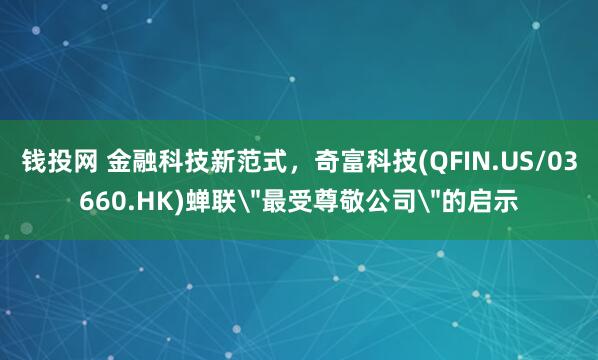 钱投网 金融科技新范式，奇富科技(QFIN.US/03660.HK)蝉联