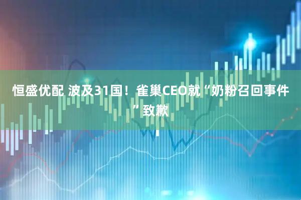恒盛优配 波及31国!雀巢CEO就“奶粉召回事件”致歉
