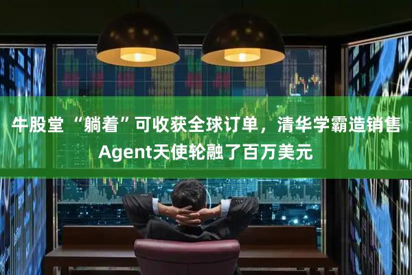 牛股堂 “躺着”可收获全球订单,清华学霸造销售Agent天使轮融了百万美元