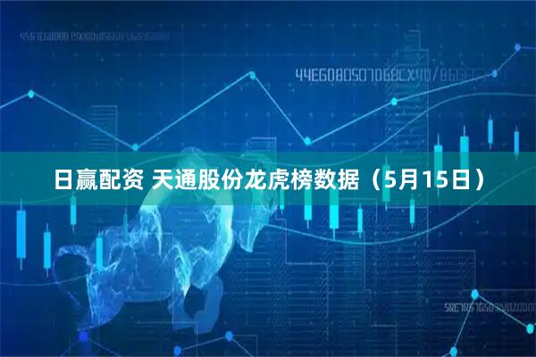 日赢配资 天通股份龙虎榜数据（5月15日）